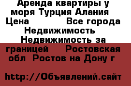 Аренда квартиры у моря Турция Алания › Цена ­ 1 950 - Все города Недвижимость » Недвижимость за границей   . Ростовская обл.,Ростов-на-Дону г.